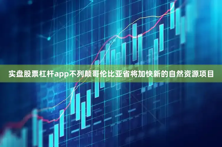 实盘股票杠杆app不列颠哥伦比亚省将加快新的自然资源项目