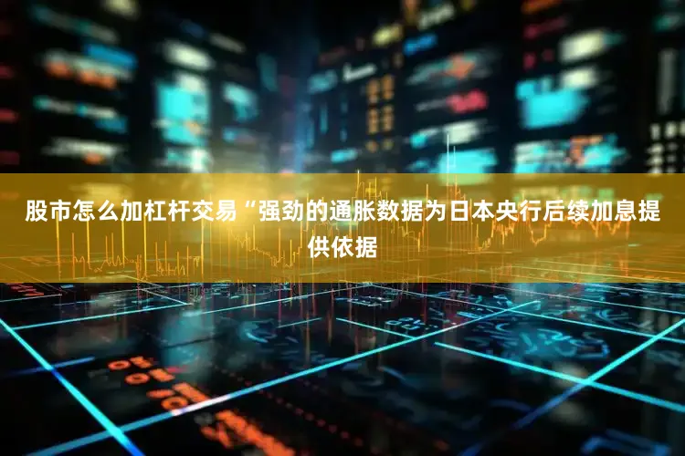 股市怎么加杠杆交易　　“强劲的通胀数据为日本央行后续加息提供依据