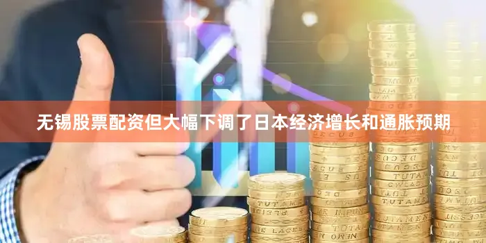 无锡股票配资但大幅下调了日本经济增长和通胀预期