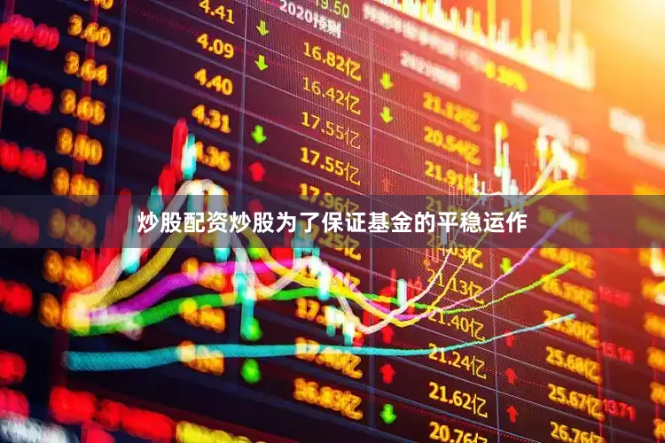 炒股配资炒股为了保证基金的平稳运作