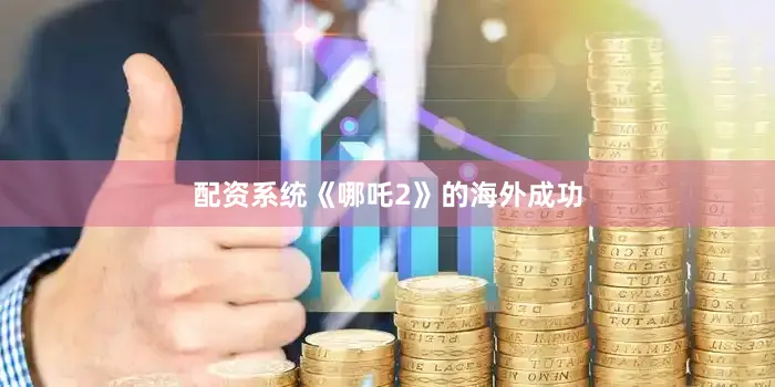 配资系统《哪吒2》的海外成功